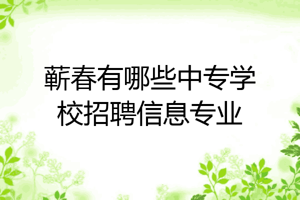 蕲春有哪些中专学校招聘信息专业