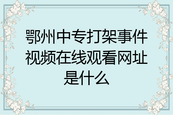 鄂州中专打架事件视频在线观看网址是什么