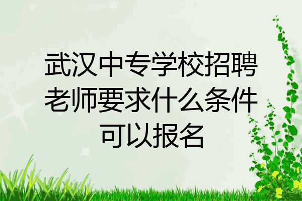 武汉中专学校招聘老师要求什么条件可以报名