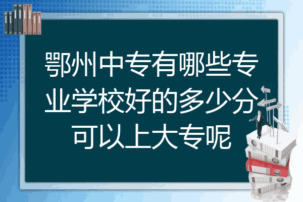 鄂州中专有哪些专业学校好的多少分可以上大专呢
