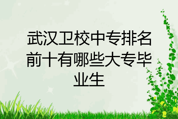 武汉卫校中专排名前十有哪些大专毕业生