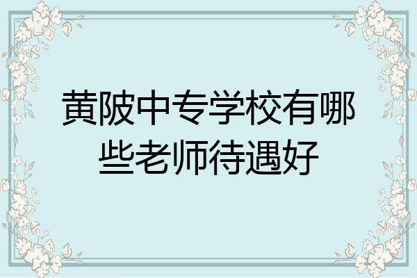 黄陂中专学校有哪些老师待遇好