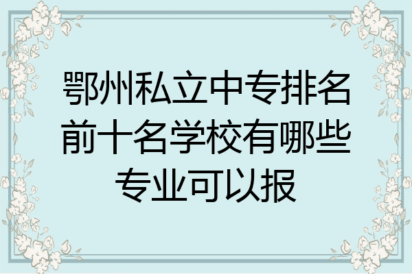 鄂州私立中专排名前十名学校有哪些专业可以报