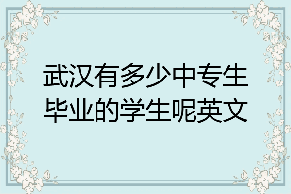 武汉有多少中专生毕业的学生呢英文