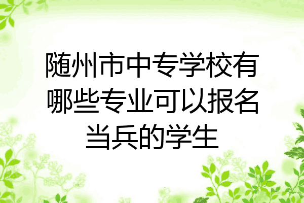 随州市中专学校有哪些专业可以报名当兵的学生