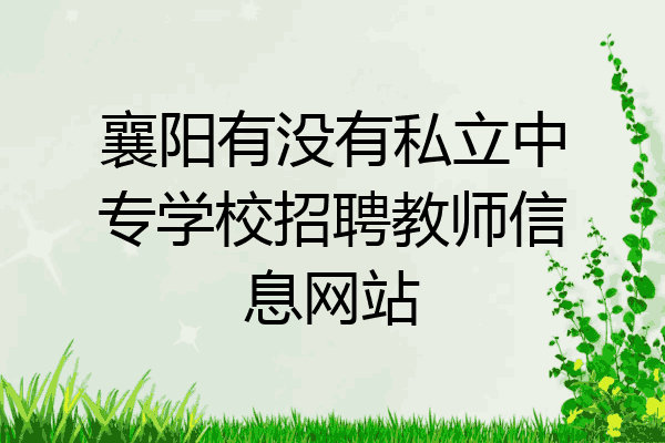 襄阳有没有私立中专学校招聘教师信息网站