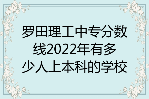 罗田理工中专分数线2022年有多少人上本科的学校