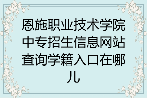 恩施职业技术学院中专招生信息网站查询学籍入口在哪儿