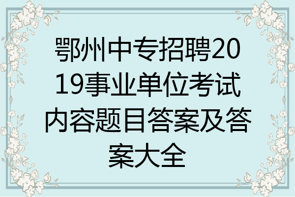 鄂州中专招聘2019事业单位考试内容题目答案及答案大全