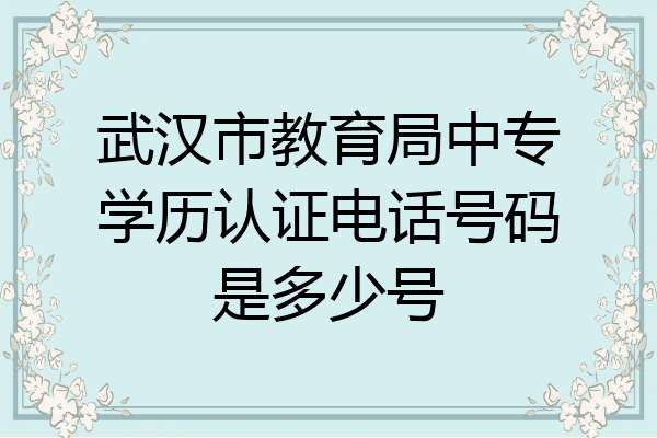 武汉市教育局中专学历认证电话号码是多少号