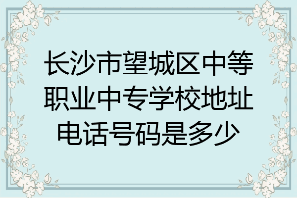 长沙市望城区中等职业中专学校地址电话号码是多少