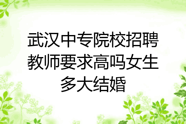 武汉中专院校招聘教师要求高吗女生多大结婚