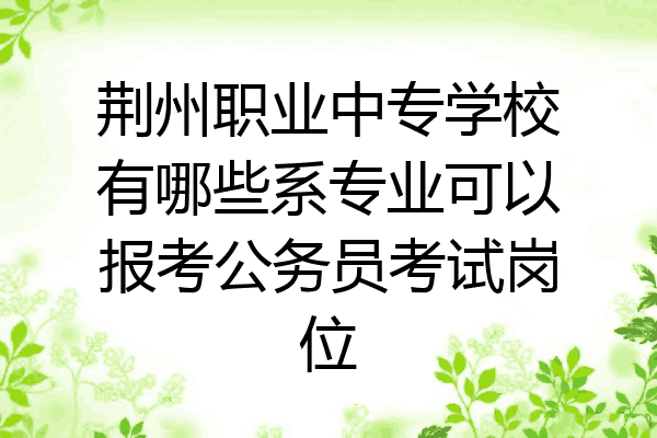 荆州职业中专学校有哪些系专业可以报考公务员考试岗位