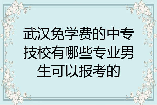 武汉免学费的中专技校有哪些专业男生可以报考的