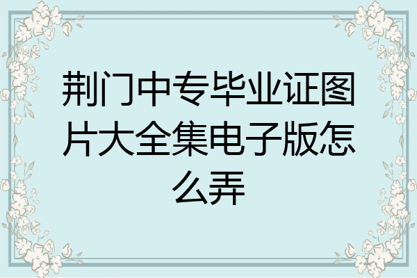 荆门中专毕业证图片大全集电子版怎么弄