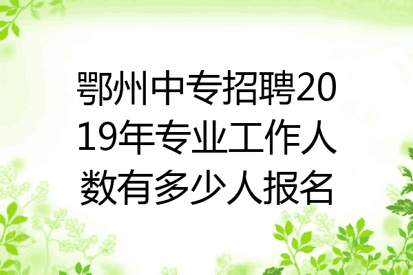 鄂州中专招聘2019年专业工作人数有多少人报名