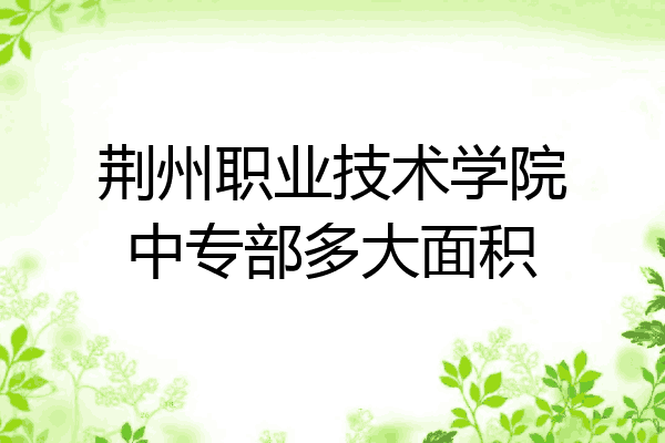 荆州职业技术学院中专部多大面积