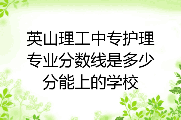英山理工中专护理专业分数线是多少分能上的学校
