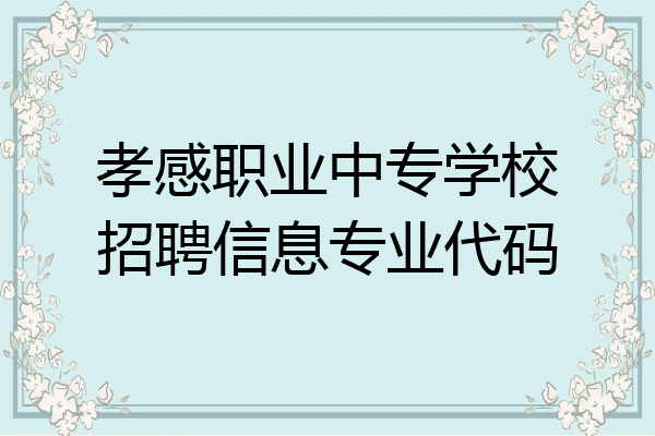 孝感职业中专学校招聘信息专业代码
