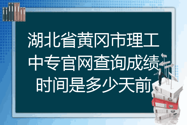 湖北省黄冈市理工中专官网查询成绩时间是多少天前