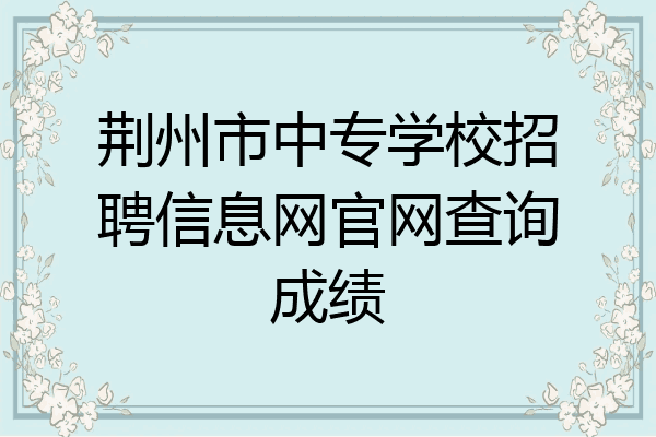 荆州市中专学校招聘信息网官网查询成绩