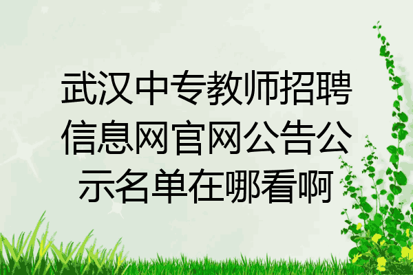 武汉中专教师招聘信息网官网公告公示名单在哪看啊