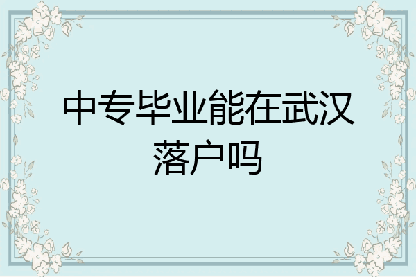 中专毕业能在武汉落户吗