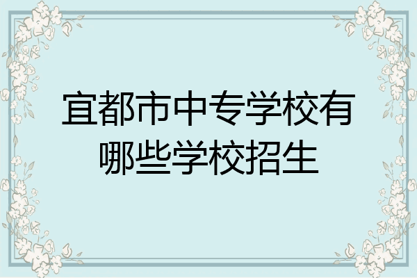 宜都市中专学校有哪些学校招生