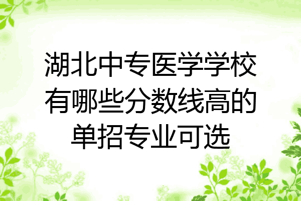 湖北中专医学学校有哪些分数线高的单招专业可选