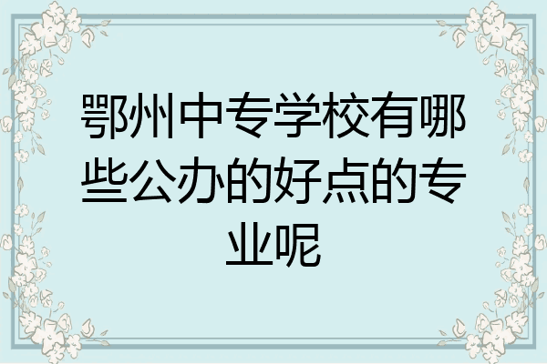 鄂州中专学校有哪些公办的好点的专业呢