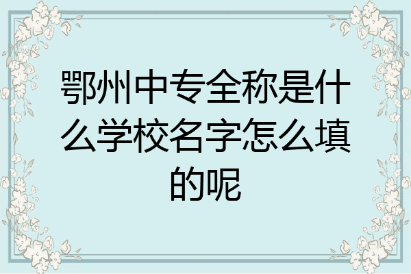 鄂州中专全称是什么学校名字怎么填的呢