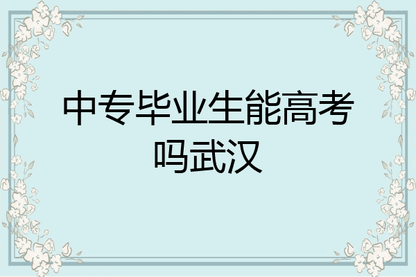 中专毕业生能高考吗武汉