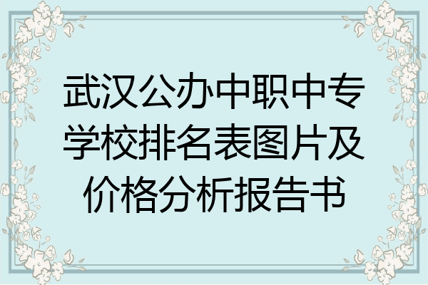 武汉公办中职中专学校排名表图片及价格分析报告书
