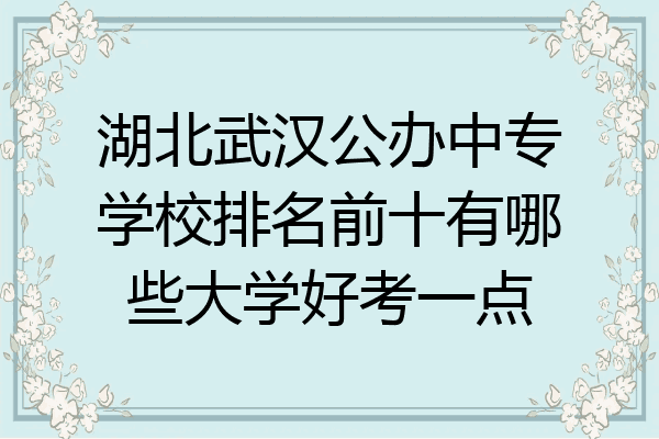 湖北武汉公办中专学校排名前十有哪些大学好考一点