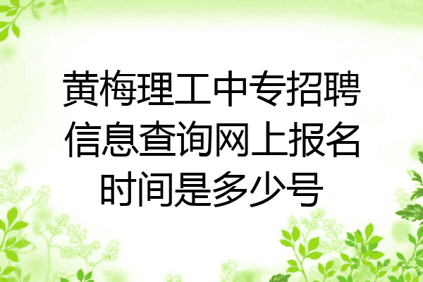 黄梅理工中专招聘信息查询网上报名时间是多少号