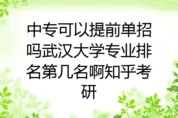 中专可以提前单招吗武汉大学专业排名第几名啊知乎考研