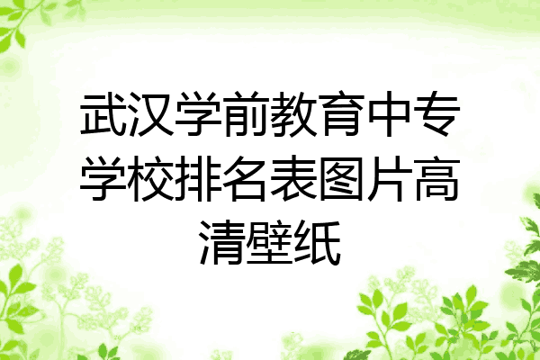 武汉学前教育中专学校排名表图片高清壁纸