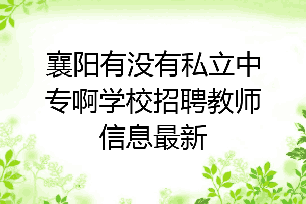 襄阳有没有私立中专啊学校招聘教师信息最新