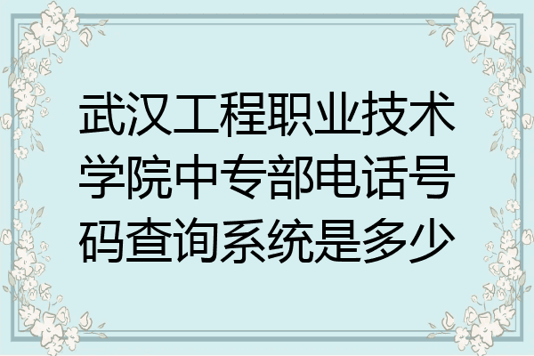 武汉工程职业技术学院中专部电话号码查询系统是多少