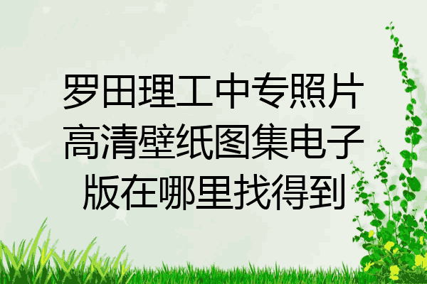 罗田理工中专照片高清壁纸图集电子版在哪里找得到