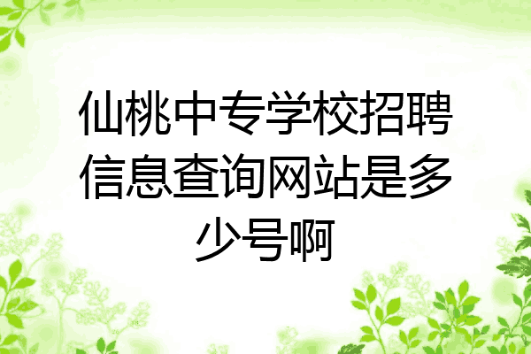 仙桃中专学校招聘信息查询网站是多少号啊