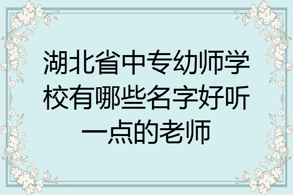 湖北省中专幼师学校有哪些名字好听一点的老师