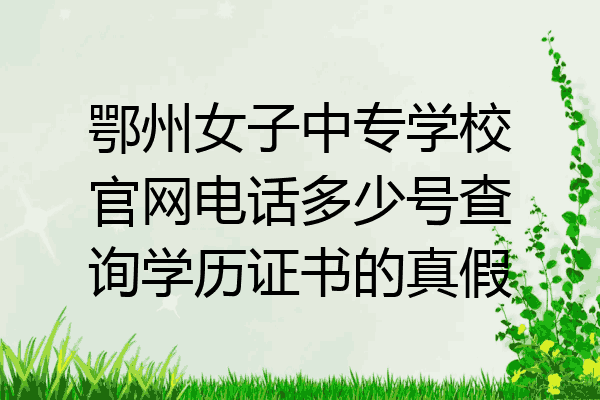 鄂州女子中专学校官网电话多少号查询学历证书的真假