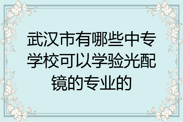 武汉市有哪些中专学校可以学验光配镜的专业的