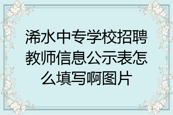 浠水中专学校招聘教师信息公示表怎么填写啊图片