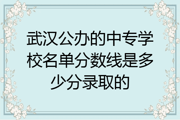 武汉公办的中专学校名单分数线是多少分录取的