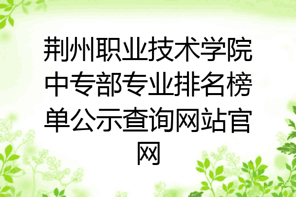 荆州职业技术学院中专部专业排名榜单公示查询网站官网