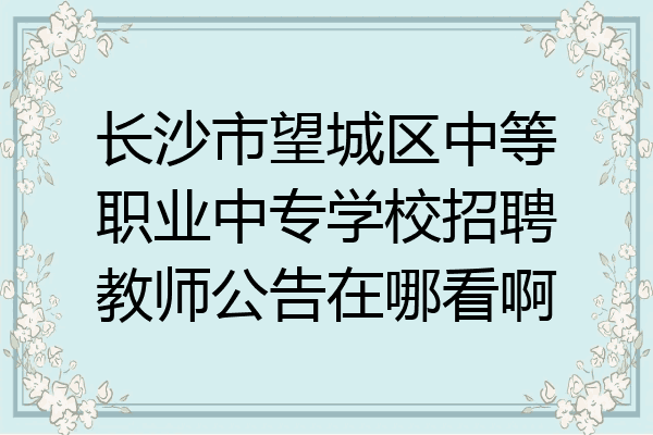 长沙市望城区中等职业中专学校招聘教师公告在哪看啊
