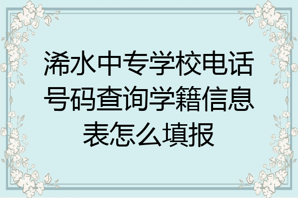 浠水中专学校电话号码查询学籍信息表怎么填报