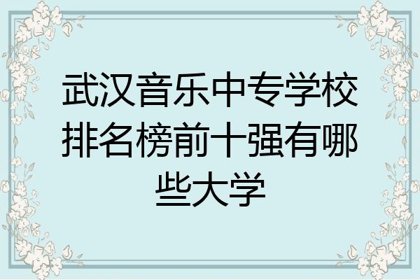 武汉音乐中专学校排名榜前十强有哪些大学